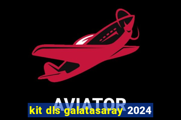 kit dls galatasaray 2024